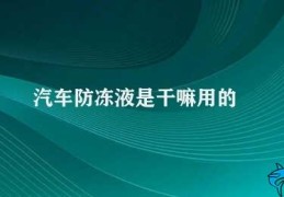 汽车防冻液是干嘛用的(汽车防冻液的重要性)