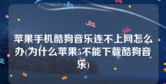 苹果手机酷狗音乐连不上网怎么办(为什么苹果5不能下载酷狗音乐)