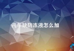 汽车缺防冻液怎么加(如何正确添加汽车防冻液)