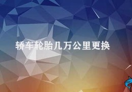 轿车轮胎几万公里更换(轮胎更换周期及注意事项)