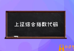 上证指数代码的内容和特点(上证综合指数代码是什么)