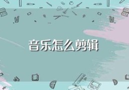 音乐怎么剪辑(怎么用手机剪辑音乐)