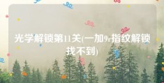 光学解锁第11关(一加9r指纹解锁找不到)