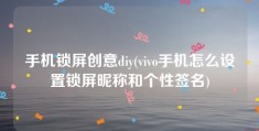 手机锁屏创意diy(vivo手机怎么设置锁屏昵称和个性签名)