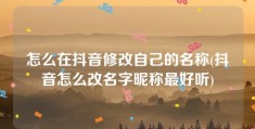 怎么在抖音修改自己的名称(抖音怎么改名字昵称最好听)