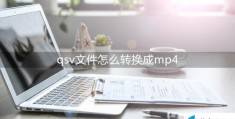 qsv转换mp4工具有哪些(qsv文件转换mp4的简单方法)