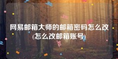 网易邮箱大师的邮箱密码怎么改(怎么改邮箱账号)