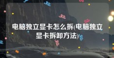 电脑独立显卡怎么拆(电脑独立显卡拆卸方法)