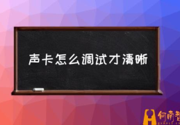 电脑声卡怎么调声音？(声卡怎么调试才清晰)