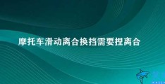 摩托车滑动离合换挡需要捏离合吗(摩托车滑行时换挡需要捏离合吗)