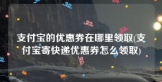 支付宝的优惠券在哪里领取(支付宝寄快递优惠券怎么领取)