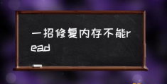 内存不能为read怎样解决？(一招修复内存不能read)