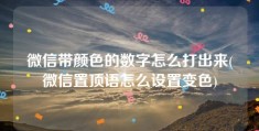 微信带颜色的数字怎么打出来(微信置顶语怎么设置变色)