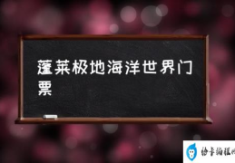 烟台极地海洋世界怎么样？(蓬莱极地海洋世界门票)