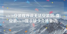 win10安装程序说无法安装到u盘(安装win10提示缺少介质驱动)