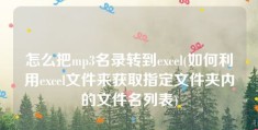 怎么把mp3名录转到excel(如何利用excel文件来获取指定文件夹内的文件名列表)