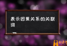 因果关联词有哪些六年级？(表示因果关系的关联词)