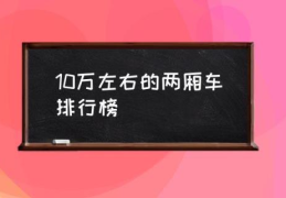 10万左右的两厢车排行榜(十万以内落地的两厢车？)