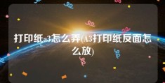 打印纸a3怎么弄(A3打印纸反面怎么放)