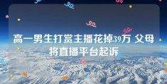 高一男生打赏主播花掉39万 父母将直播平台起诉