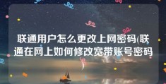 联通用户怎么更改上网密码(联通在网上如何修改宽带账号密码)