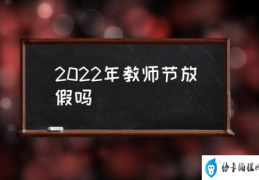 2022年教师节放假吗(教师节放几天假？)