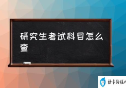 研究生考试科目及分数？(研究生考试科目怎么查)