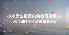 小米怎么设置自动锁屏壁纸(小米10s能自己设置屏保吗)