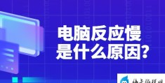 电脑反应慢为什么(电脑反应慢的原因及解决方法)