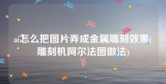 ai怎么把图片弄成金属雕刻效果(雕刻机阿尔法图做法)