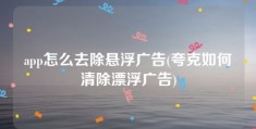 app怎么去除悬浮广告(夸克如何清除漂浮广告)