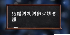 结婚礼物送什么好？(结婚送礼送多少钱合适)