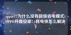 oppor17为什么没有超级省电模式(OPPO升级安卓7.1耗电快怎么解决)