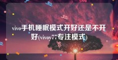 vivo手机睡眠模式开好还是不开好(vivoy77专注模式)