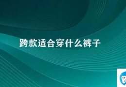 跨款适合穿什么裤子(跨款如何搭配裤子)