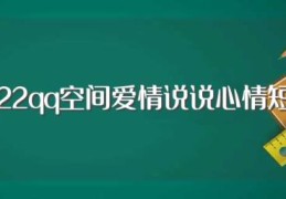 2022qq空间爱情说说心情短语(2022qq空间爱情说说心情短语有哪些)