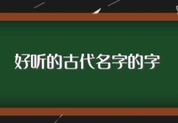 好听的古代名字的字(好听的古代名字的字精选)