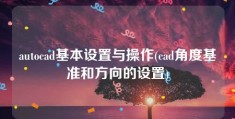 autocad基本设置与操作(cad角度基准和方向的设置)