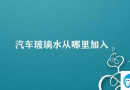 汽车玻璃水从哪里加入(汽车玻璃水加注口位置)