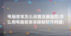 电脑管家怎么设置流量监控(怎么用电脑管家来限制软件网速)