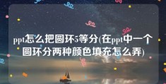 ppt怎么把圆环5等分(在ppt中一个圆环分两种颜色填充怎么弄)