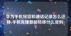 华为手机短信和通话记录怎么迁移(手机克隆都能转移什么资料)