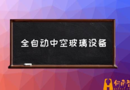 中空玻璃设备有哪些？(全自动中空玻璃设备)