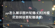 ppt怎么展示图片轮播(幻灯片模式如何设置轮播速度)