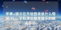 苹果id提示在外地登录是什么情况(iPhone手机弹出登录提示的解决方法)