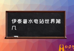 伊泰普水电站世界第几(伊泰普水电站是什么类型？)