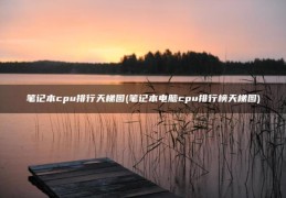 笔记本电脑cpu排行榜天梯图(笔记本cpu排行天梯图)