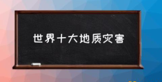 世界十大地质灾害(世界十大地质奇迹成因？)