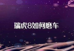 瑞虎8如何磨车(有什么技巧)