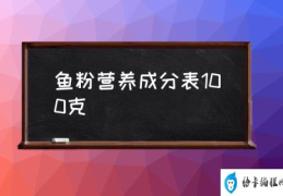 鱼粉营养成分表100克(鱼粉的营养特点如何？)